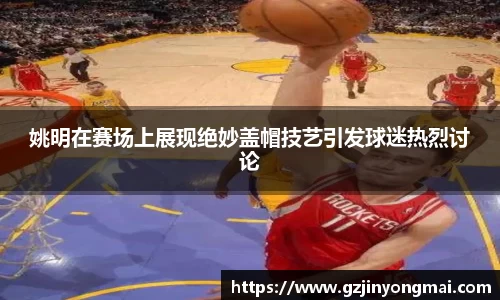 姚明在赛场上展现绝妙盖帽技艺引发球迷热烈讨论