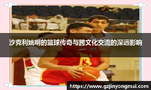 沙克利姚明的篮球传奇与跨文化交流的深远影响
