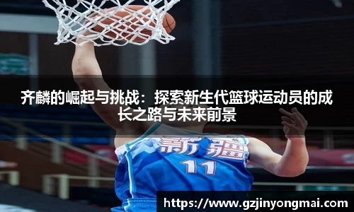 齐麟的崛起与挑战：探索新生代篮球运动员的成长之路与未来前景