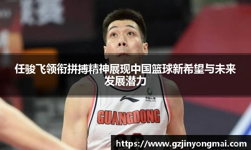 任骏飞领衔拼搏精神展现中国篮球新希望与未来发展潜力
