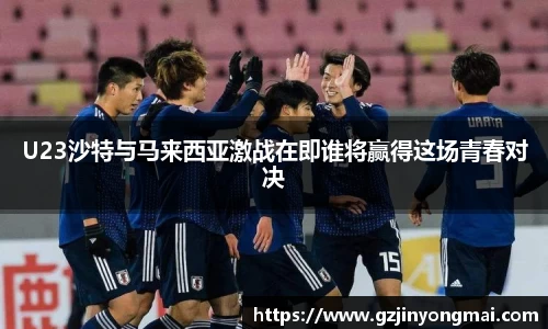 U23沙特与马来西亚激战在即谁将赢得这场青春对决