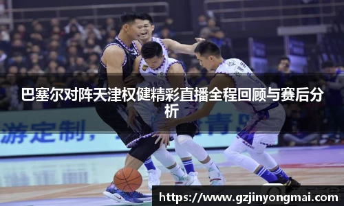 巴塞尔对阵天津权健精彩直播全程回顾与赛后分析