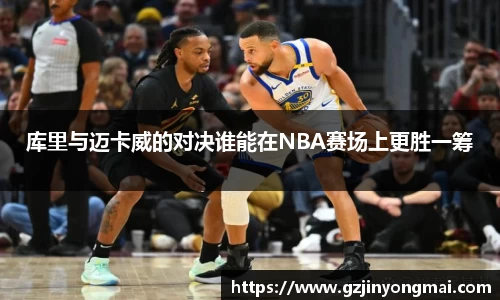 库里与迈卡威的对决谁能在NBA赛场上更胜一筹
